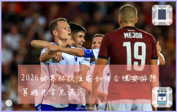 2026世界杯投注前如何合理安排预算避开常见误区