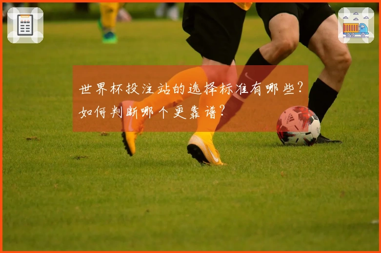 世界杯投注站的选择标准有哪些？如何判断哪个更靠谱？