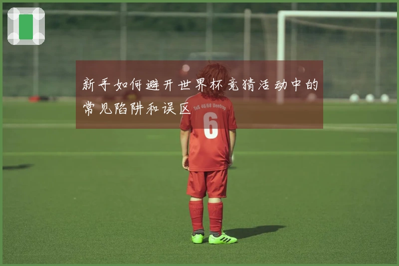 新手如何避开世界杯竞猜活动中的常见陷阱和误区