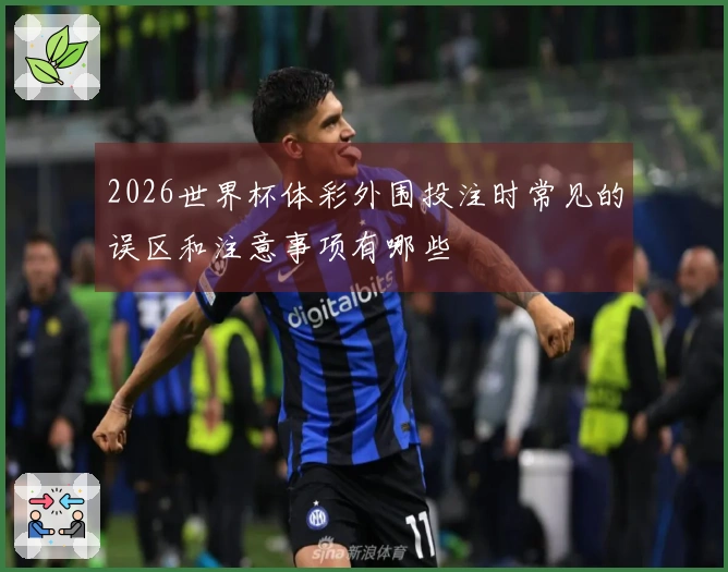 2026世界杯体彩外围投注时常见的误区和注意事项有哪些