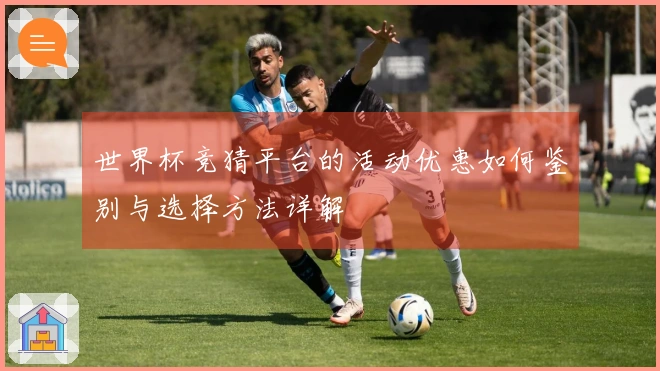 世界杯竞猜平台的活动优惠如何鉴别与选择方法详解