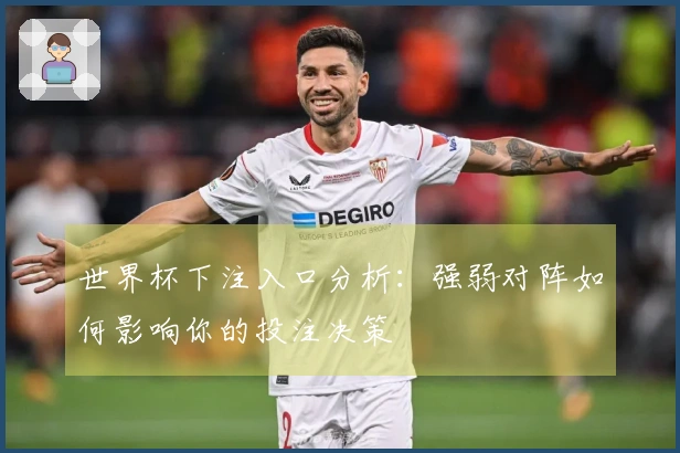 世界杯下注入口分析：强弱对阵如何影响你的投注决策