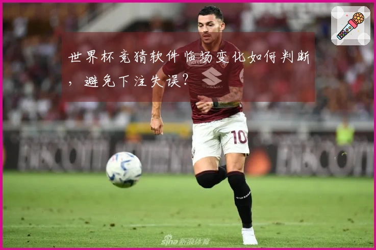 世界杯竞猜软件临场变化如何判断，避免下注失误？