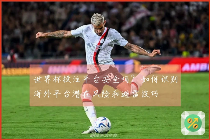 世界杯投注平台安全吗？如何识别海外平台潜在风险和避雷技巧
