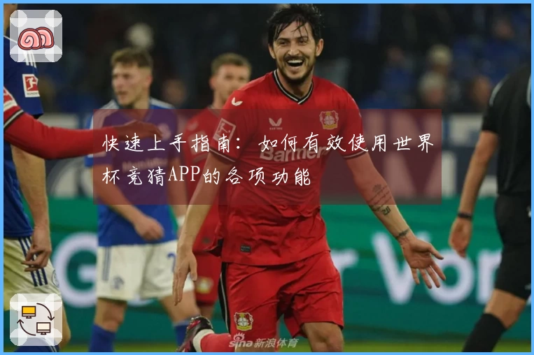 快速上手指南：如何有效使用世界杯竞猜APP的各项功能