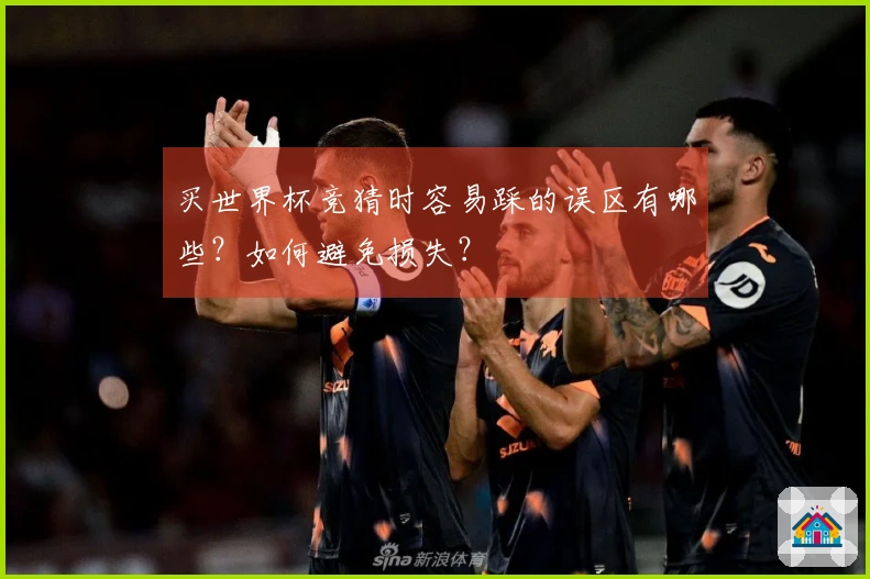 买世界杯竞猜时容易踩的误区有哪些？如何避免损失？