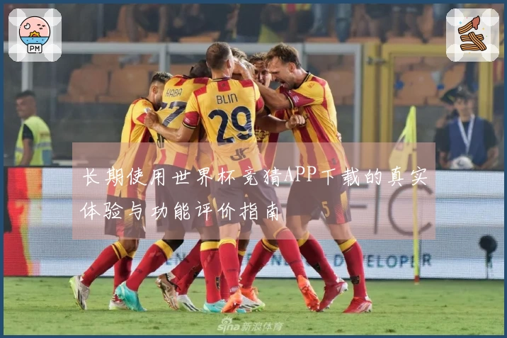 长期使用世界杯竞猜APP下载的真实体验与功能评价指南
