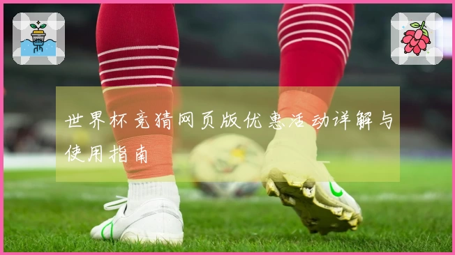 世界杯竞猜网页版优惠活动详解与使用指南