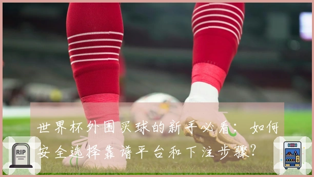 世界杯外围买球的新手必看：如何安全选择靠谱平台和下注步骤？